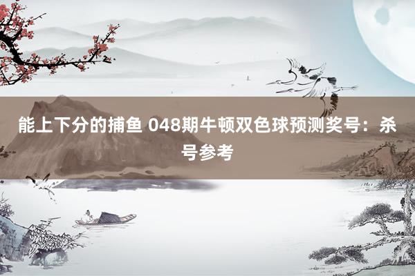 能上下分的捕鱼 048期牛顿双色球预测奖号：杀号参考