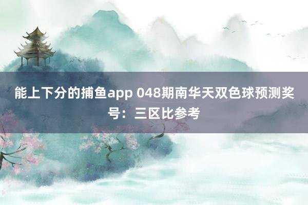 能上下分的捕鱼app 048期南华天双色球预测奖号：三区比参考