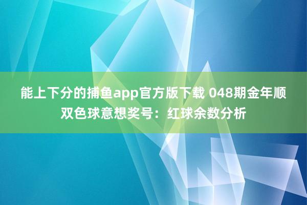 能上下分的捕鱼app官方版下载 048期金年顺双色球意想奖号：红球余数分析