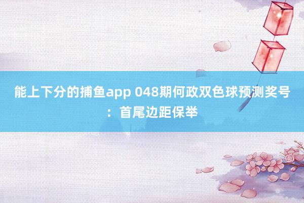 能上下分的捕鱼app 048期何政双色球预测奖号：首尾边距保举