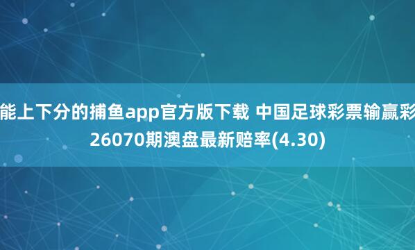 能上下分的捕鱼app官方版下载 中国足球彩票输赢彩26070期澳盘最新赔率(4.30)