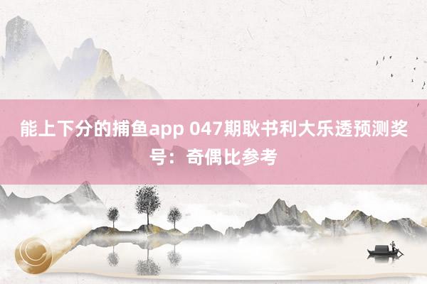 能上下分的捕鱼app 047期耿书利大乐透预测奖号：奇偶比参考
