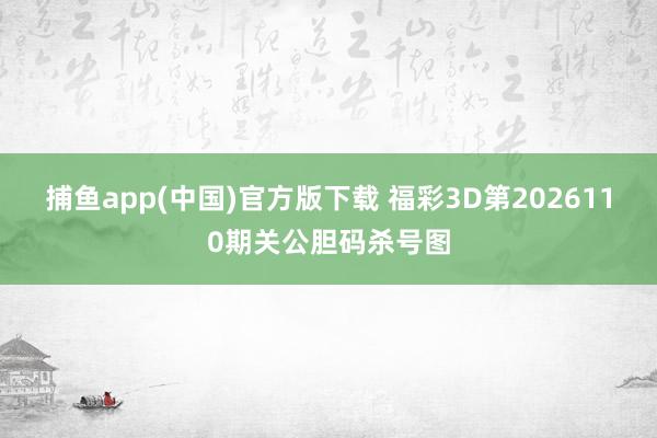 捕鱼app(中国)官方版下载 福彩3D第2026110期关公胆码杀号图