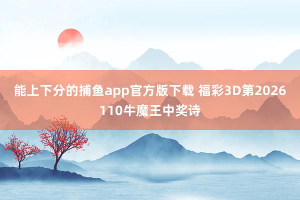 能上下分的捕鱼app官方版下载 福彩3D第2026110牛魔王中奖诗