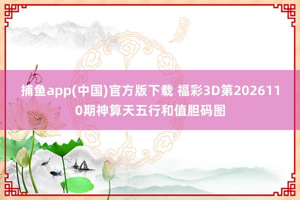 捕鱼app(中国)官方版下载 福彩3D第2026110期神算天五行和值胆码图