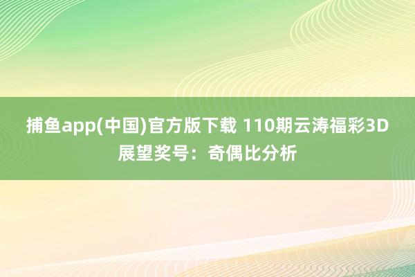 捕鱼app(中国)官方版下载 110期云涛福彩3D展望奖号：奇偶比分析