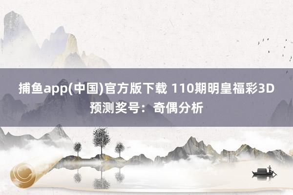 捕鱼app(中国)官方版下载 110期明皇福彩3D预测奖号：奇偶分析