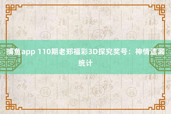 捕鱼app 110期老郑福彩3D探究奖号：神情遗漏统计