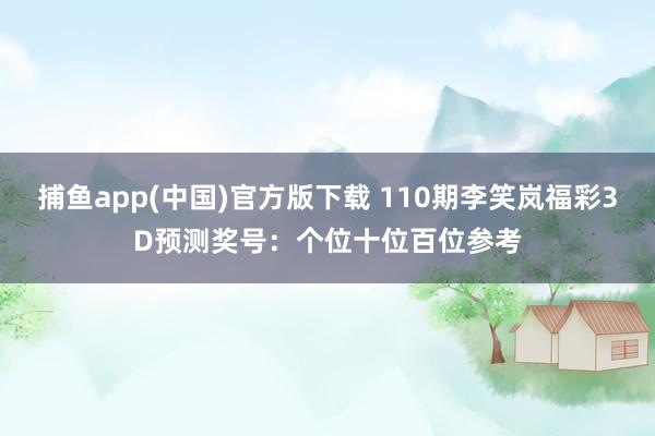 捕鱼app(中国)官方版下载 110期李笑岚福彩3D预测奖号：个位十位百位参考