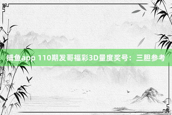 捕鱼app 110期发哥福彩3D量度奖号：三胆参考
