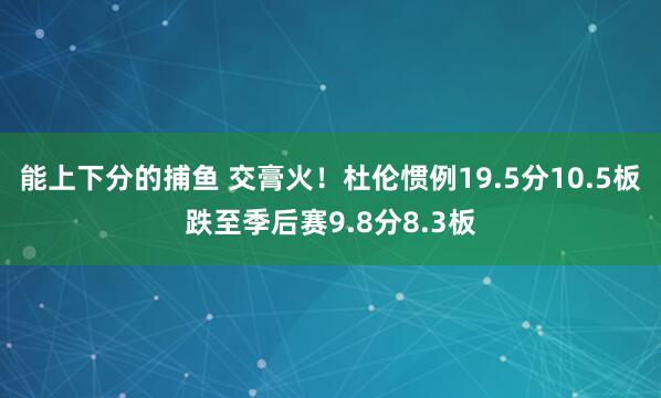 能上下分的捕鱼 交膏火！杜伦惯例19.5分10.5板跌至季后赛9.8分8.3板