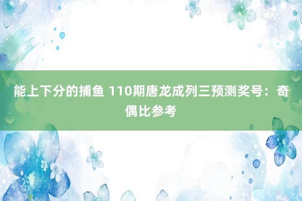 能上下分的捕鱼 110期唐龙成列三预测奖号：奇偶比参考