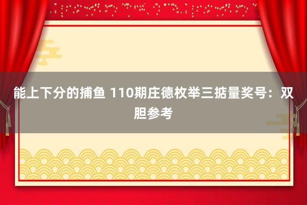 能上下分的捕鱼 110期庄德枚举三掂量奖号：双胆参考