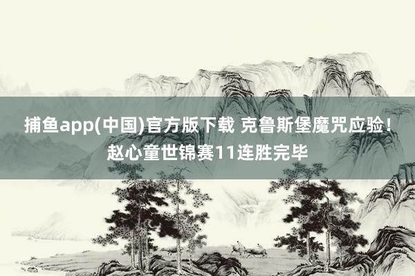 捕鱼app(中国)官方版下载 克鲁斯堡魔咒应验！赵心童世锦赛11连胜完毕
