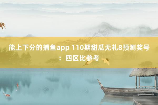 能上下分的捕鱼app 110期甜瓜无礼8预测奖号：四区比参考