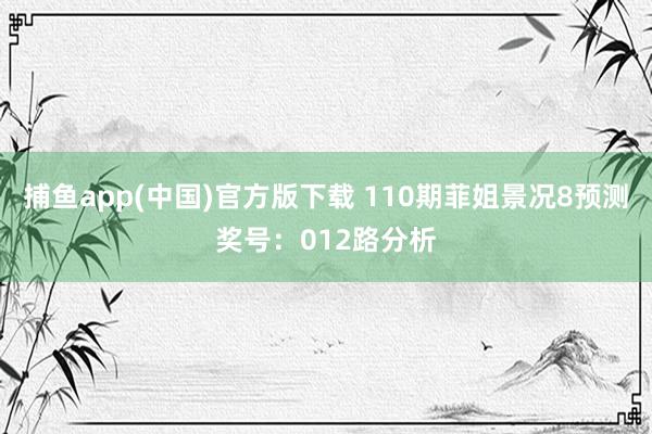 捕鱼app(中国)官方版下载 110期菲姐景况8预测奖号：012路分析