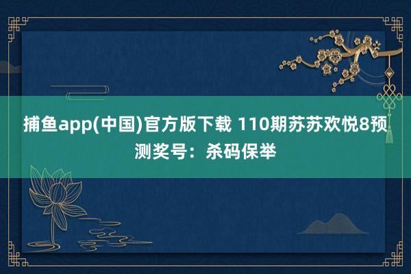 捕鱼app(中国)官方版下载 110期苏苏欢悦8预测奖号：杀码保举