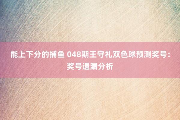 能上下分的捕鱼 048期王守礼双色球预测奖号：奖号遗漏分析