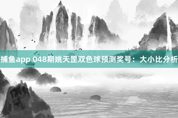 捕鱼app 048期姚天罡双色球预测奖号：大小比分析