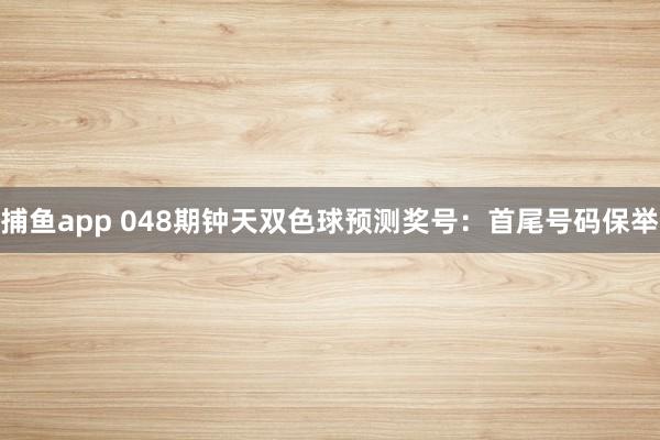 捕鱼app 048期钟天双色球预测奖号：首尾号码保举