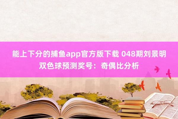 能上下分的捕鱼app官方版下载 048期刘景明双色球预测奖号：奇偶比分析