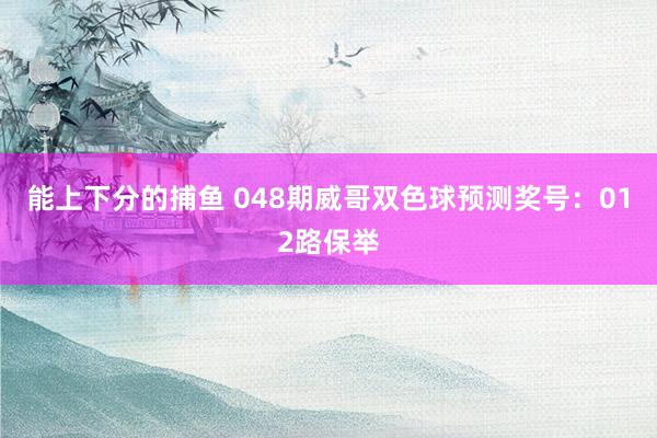 能上下分的捕鱼 048期威哥双色球预测奖号：012路保举