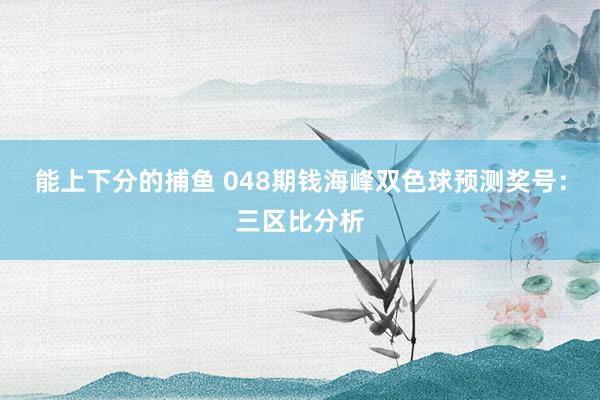 能上下分的捕鱼 048期钱海峰双色球预测奖号：三区比分析