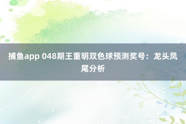 捕鱼app 048期王重明双色球预测奖号：龙头凤尾分析