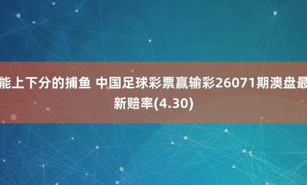 能上下分的捕鱼 中国足球彩票赢输彩26071期澳盘最新赔率(4.30)