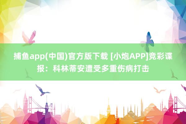 捕鱼app(中国)官方版下载 [小炮APP]竞彩谍报：科林蒂安遭受多重伤病打击
