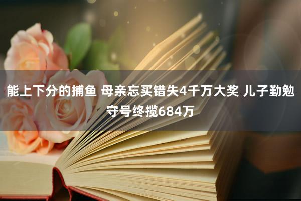 能上下分的捕鱼 母亲忘买错失4千万大奖 儿子勤勉守号终揽684万