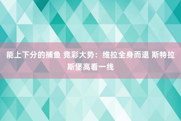 能上下分的捕鱼 竞彩大势：维拉全身而退 斯特拉斯堡高看一线