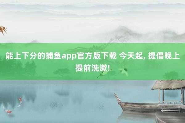 能上下分的捕鱼app官方版下载 今天起， 提倡晚上提前洗漱!