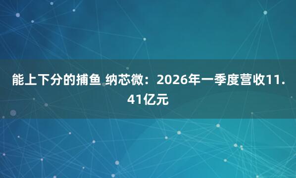 能上下分的捕鱼 纳芯微：2026年一季度营收11.41亿元