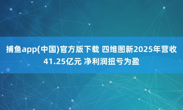 捕鱼app(中国)官方版下载 四维图新2025年营收41.25亿元 净利润扭亏为盈