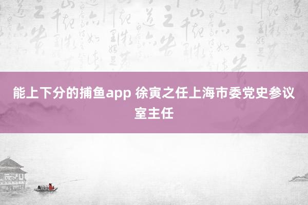 能上下分的捕鱼app 徐寅之任上海市委党史参议室主任