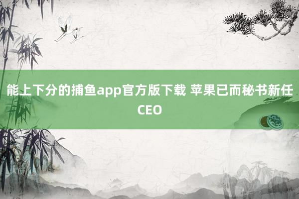 能上下分的捕鱼app官方版下载 苹果已而秘书新任CEO
