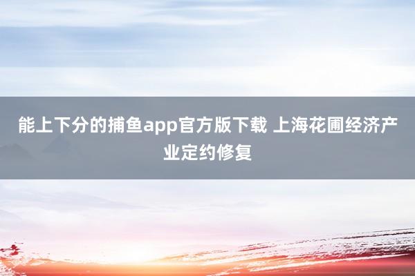 能上下分的捕鱼app官方版下载 上海花圃经济产业定约修复