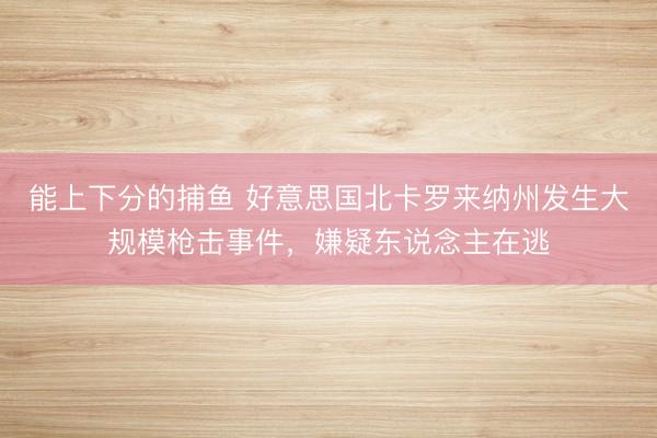 能上下分的捕鱼 好意思国北卡罗来纳州发生大规模枪击事件，嫌疑东说念主在逃